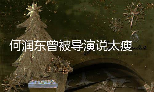 拍戏被导 为东曾打着太瘦坚持健身钢钉何润演说